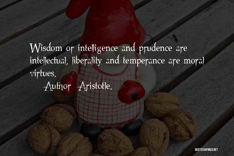 Aristotle. Quotes: Wisdom Or Intelligence And Prudence Are Intellectual, Liberality And Temperance Are Moral Virtues.