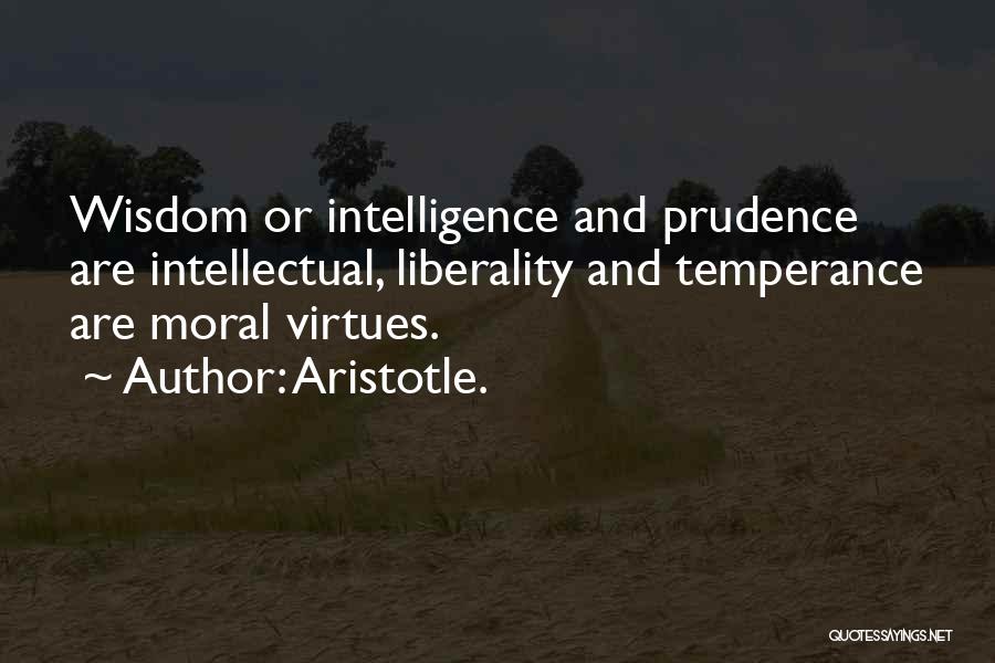 Aristotle. Quotes: Wisdom Or Intelligence And Prudence Are Intellectual, Liberality And Temperance Are Moral Virtues.