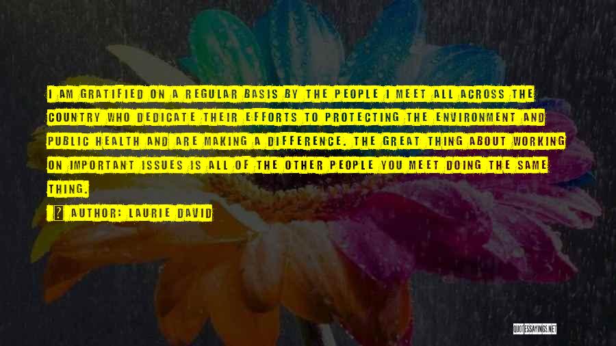 Laurie David Quotes: I Am Gratified On A Regular Basis By The People I Meet All Across The Country Who Dedicate Their Efforts