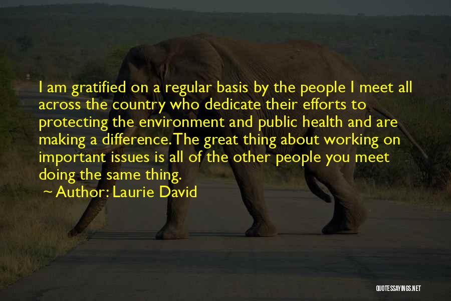 Laurie David Quotes: I Am Gratified On A Regular Basis By The People I Meet All Across The Country Who Dedicate Their Efforts