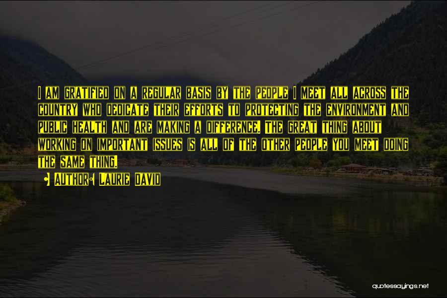 Laurie David Quotes: I Am Gratified On A Regular Basis By The People I Meet All Across The Country Who Dedicate Their Efforts