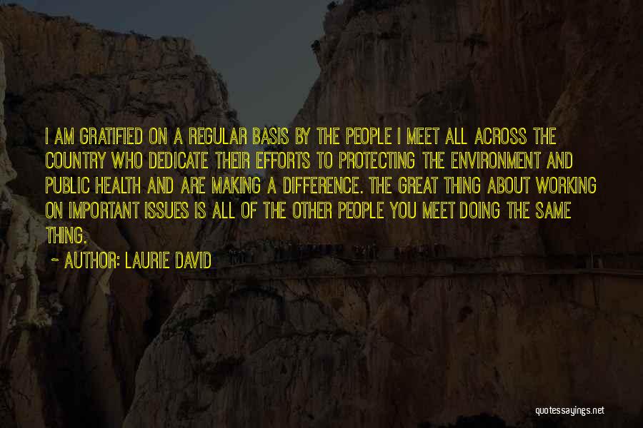 Laurie David Quotes: I Am Gratified On A Regular Basis By The People I Meet All Across The Country Who Dedicate Their Efforts