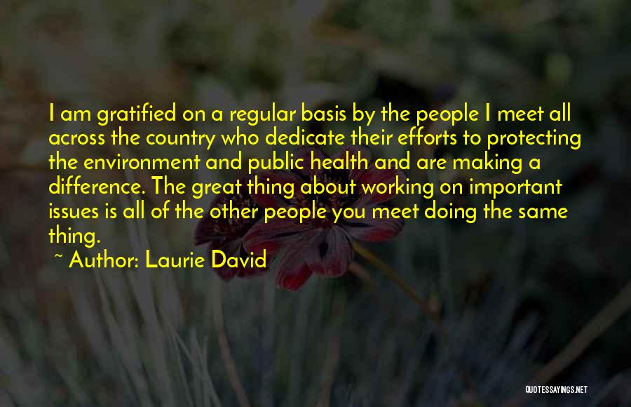 Laurie David Quotes: I Am Gratified On A Regular Basis By The People I Meet All Across The Country Who Dedicate Their Efforts