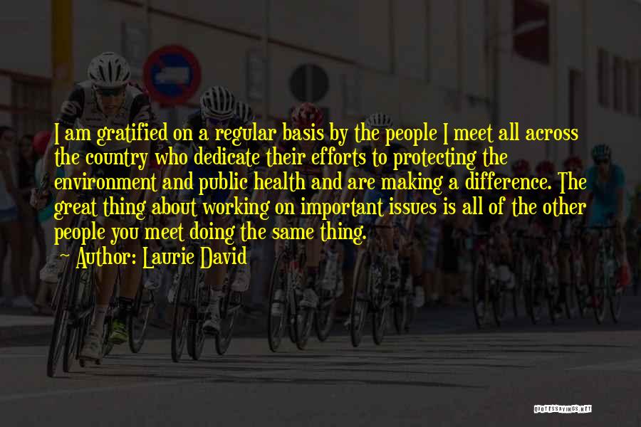 Laurie David Quotes: I Am Gratified On A Regular Basis By The People I Meet All Across The Country Who Dedicate Their Efforts