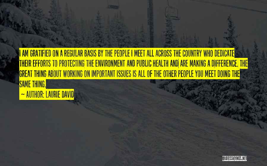 Laurie David Quotes: I Am Gratified On A Regular Basis By The People I Meet All Across The Country Who Dedicate Their Efforts