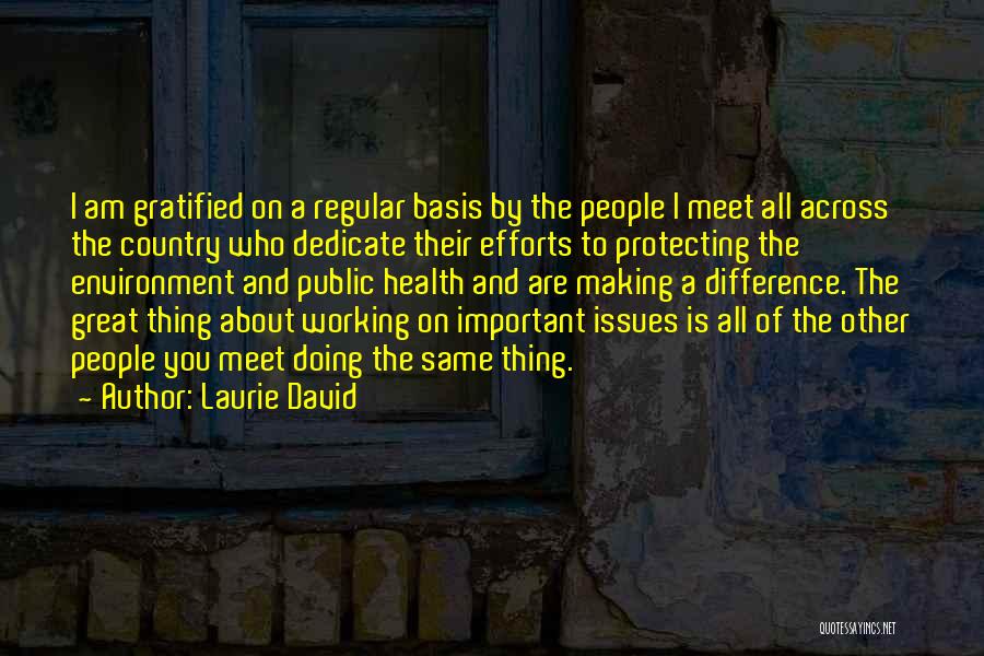 Laurie David Quotes: I Am Gratified On A Regular Basis By The People I Meet All Across The Country Who Dedicate Their Efforts