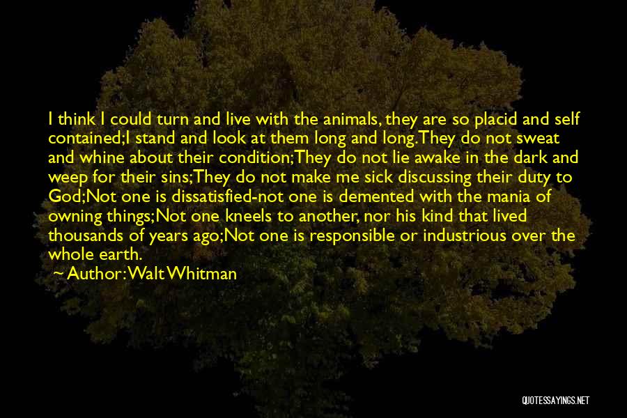 Walt Whitman Quotes: I Think I Could Turn And Live With The Animals, They Are So Placid And Self Contained;i Stand And Look