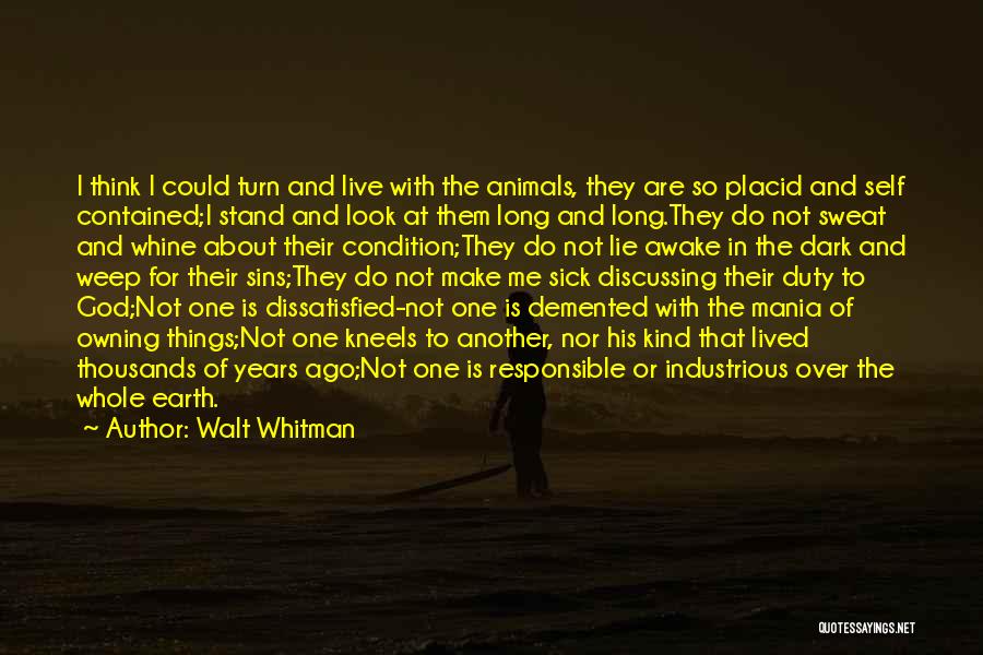 Walt Whitman Quotes: I Think I Could Turn And Live With The Animals, They Are So Placid And Self Contained;i Stand And Look