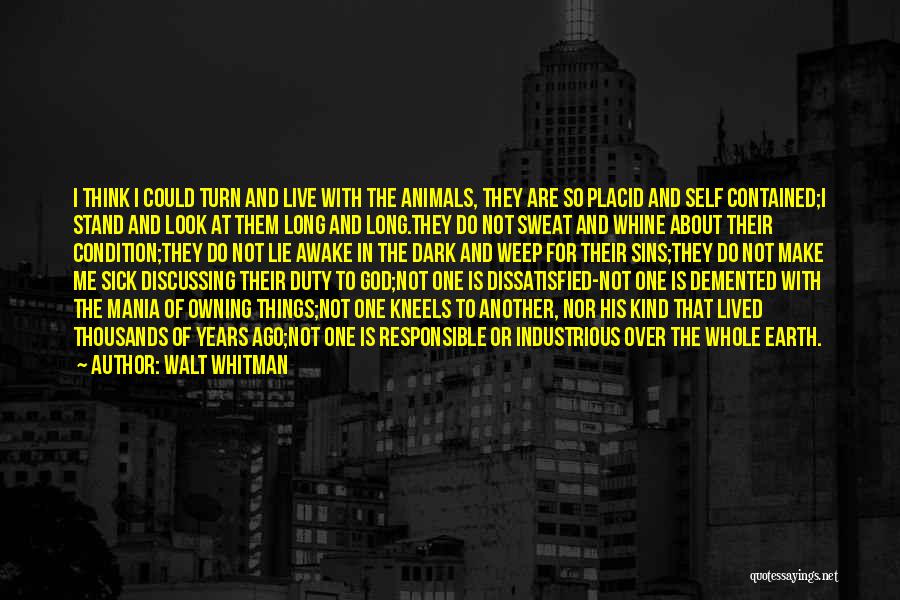 Walt Whitman Quotes: I Think I Could Turn And Live With The Animals, They Are So Placid And Self Contained;i Stand And Look