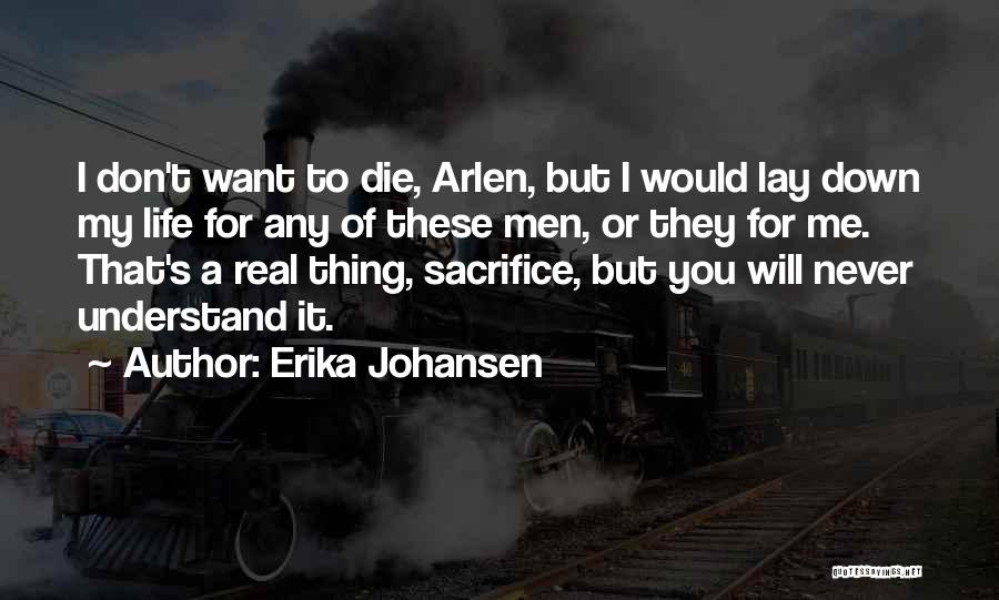 Erika Johansen Quotes: I Don't Want To Die, Arlen, But I Would Lay Down My Life For Any Of These Men, Or They