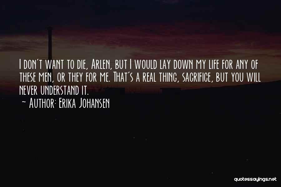 Erika Johansen Quotes: I Don't Want To Die, Arlen, But I Would Lay Down My Life For Any Of These Men, Or They