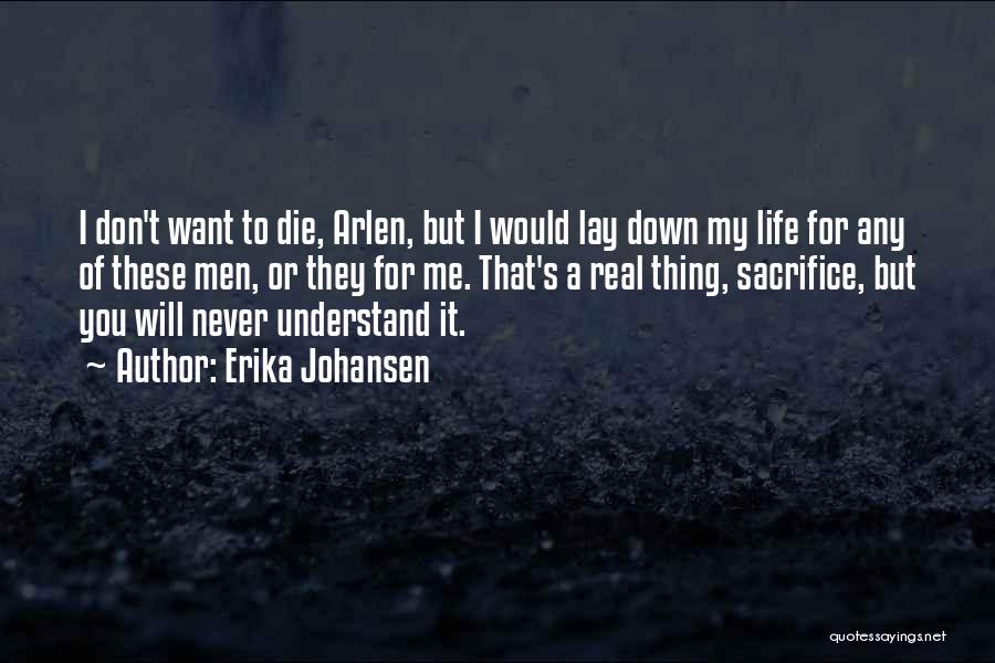 Erika Johansen Quotes: I Don't Want To Die, Arlen, But I Would Lay Down My Life For Any Of These Men, Or They