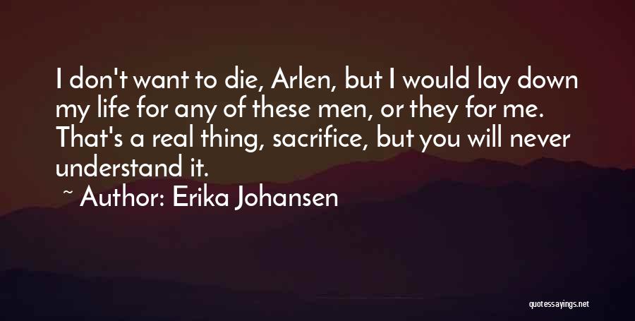 Erika Johansen Quotes: I Don't Want To Die, Arlen, But I Would Lay Down My Life For Any Of These Men, Or They