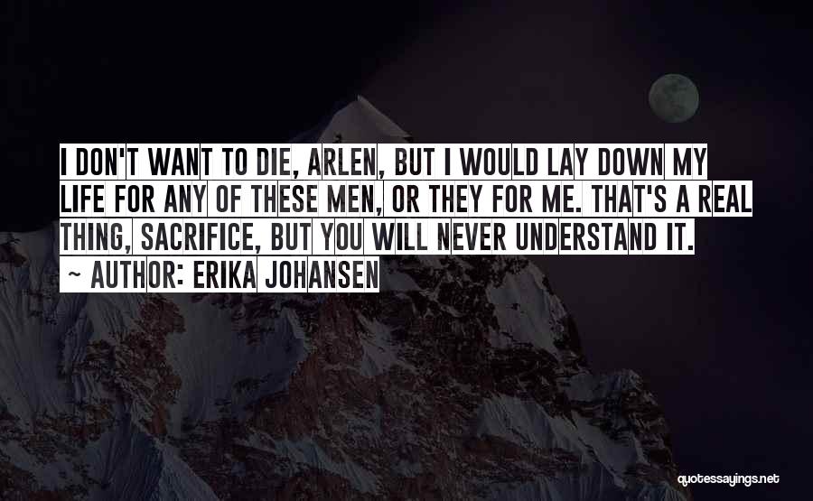 Erika Johansen Quotes: I Don't Want To Die, Arlen, But I Would Lay Down My Life For Any Of These Men, Or They