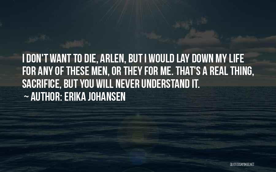 Erika Johansen Quotes: I Don't Want To Die, Arlen, But I Would Lay Down My Life For Any Of These Men, Or They