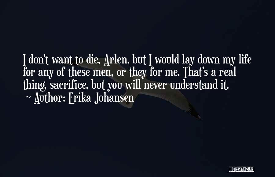 Erika Johansen Quotes: I Don't Want To Die, Arlen, But I Would Lay Down My Life For Any Of These Men, Or They