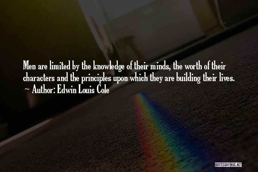 Edwin Louis Cole Quotes: Men Are Limited By The Knowledge Of Their Minds, The Worth Of Their Characters And The Principles Upon Which They