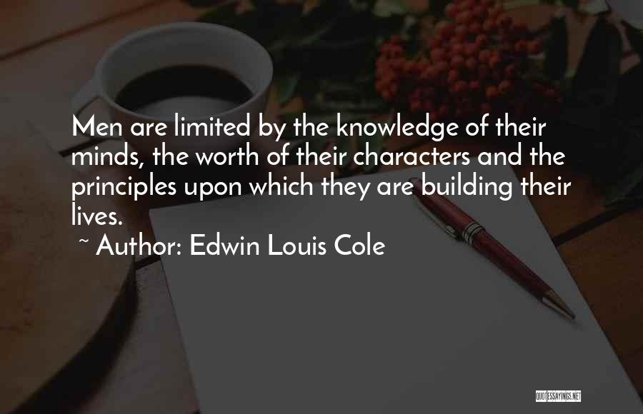 Edwin Louis Cole Quotes: Men Are Limited By The Knowledge Of Their Minds, The Worth Of Their Characters And The Principles Upon Which They