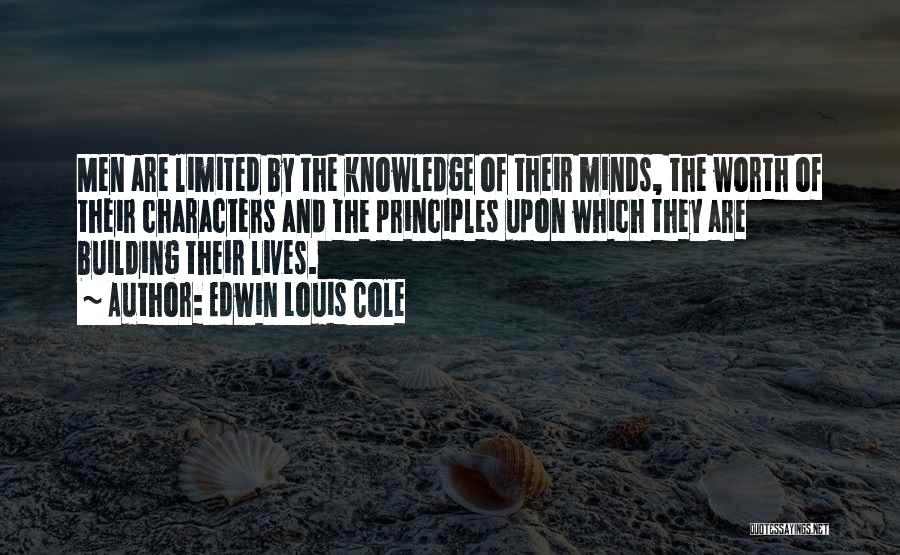 Edwin Louis Cole Quotes: Men Are Limited By The Knowledge Of Their Minds, The Worth Of Their Characters And The Principles Upon Which They