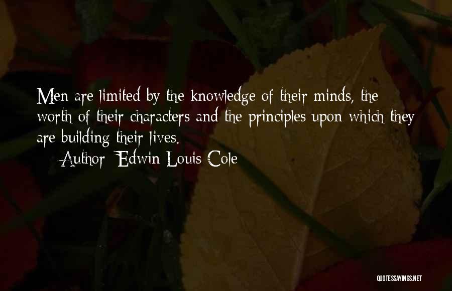 Edwin Louis Cole Quotes: Men Are Limited By The Knowledge Of Their Minds, The Worth Of Their Characters And The Principles Upon Which They