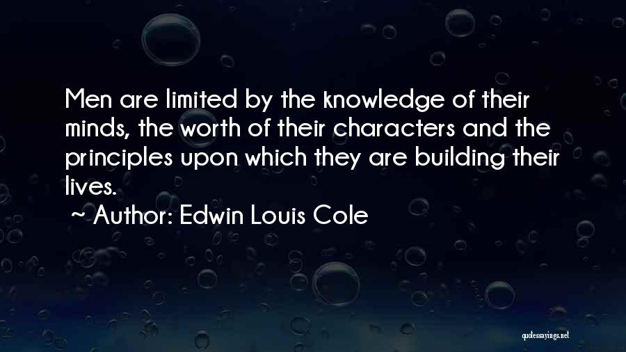 Edwin Louis Cole Quotes: Men Are Limited By The Knowledge Of Their Minds, The Worth Of Their Characters And The Principles Upon Which They