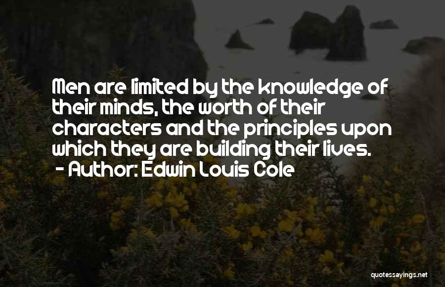 Edwin Louis Cole Quotes: Men Are Limited By The Knowledge Of Their Minds, The Worth Of Their Characters And The Principles Upon Which They