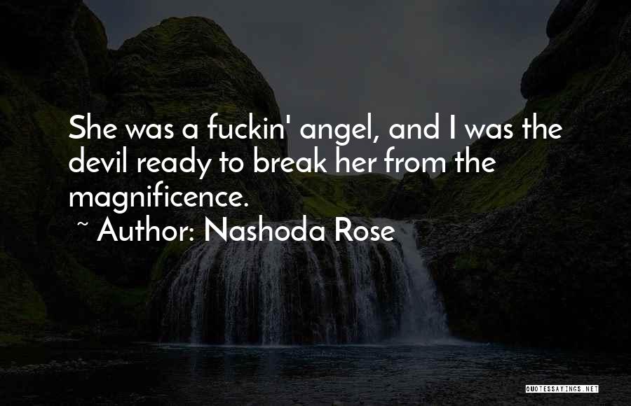 Nashoda Rose Quotes: She Was A Fuckin' Angel, And I Was The Devil Ready To Break Her From The Magnificence.