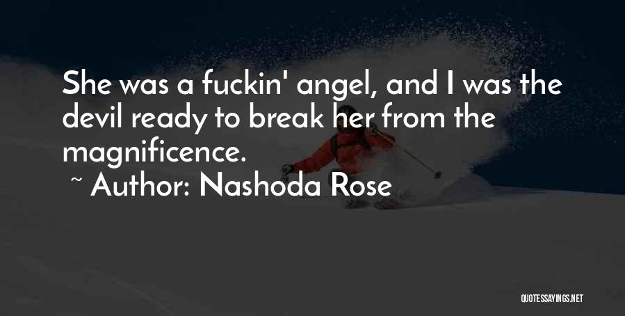 Nashoda Rose Quotes: She Was A Fuckin' Angel, And I Was The Devil Ready To Break Her From The Magnificence.