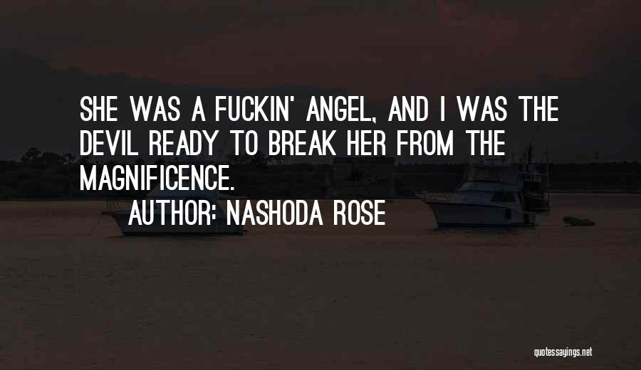 Nashoda Rose Quotes: She Was A Fuckin' Angel, And I Was The Devil Ready To Break Her From The Magnificence.