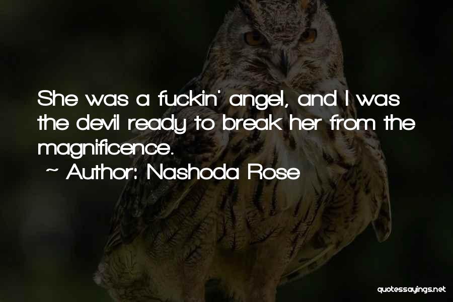 Nashoda Rose Quotes: She Was A Fuckin' Angel, And I Was The Devil Ready To Break Her From The Magnificence.