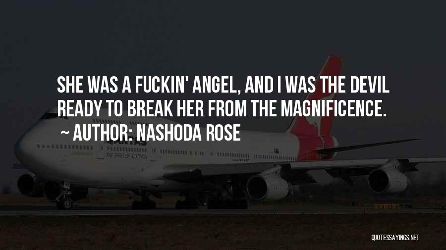 Nashoda Rose Quotes: She Was A Fuckin' Angel, And I Was The Devil Ready To Break Her From The Magnificence.
