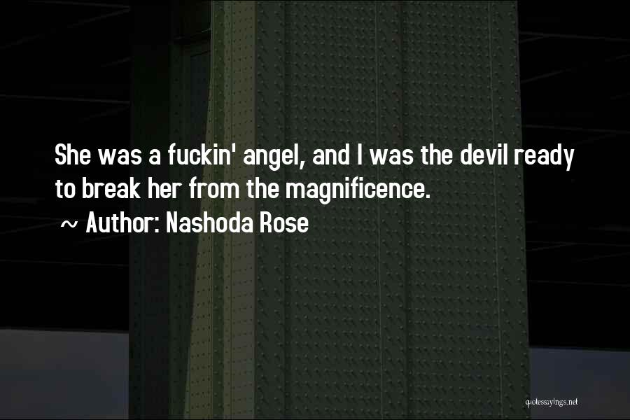 Nashoda Rose Quotes: She Was A Fuckin' Angel, And I Was The Devil Ready To Break Her From The Magnificence.