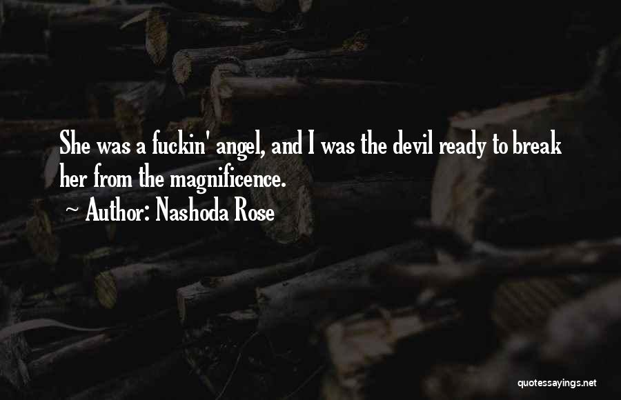 Nashoda Rose Quotes: She Was A Fuckin' Angel, And I Was The Devil Ready To Break Her From The Magnificence.