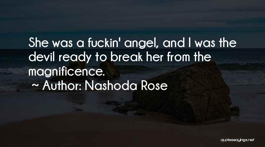 Nashoda Rose Quotes: She Was A Fuckin' Angel, And I Was The Devil Ready To Break Her From The Magnificence.