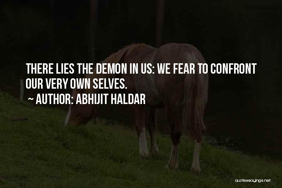 Abhijit Haldar Quotes: There Lies The Demon In Us: We Fear To Confront Our Very Own Selves.