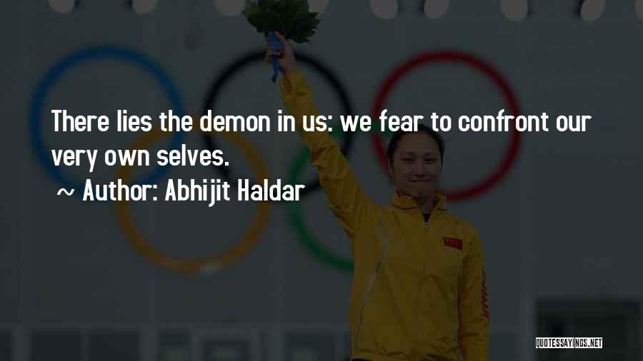 Abhijit Haldar Quotes: There Lies The Demon In Us: We Fear To Confront Our Very Own Selves.