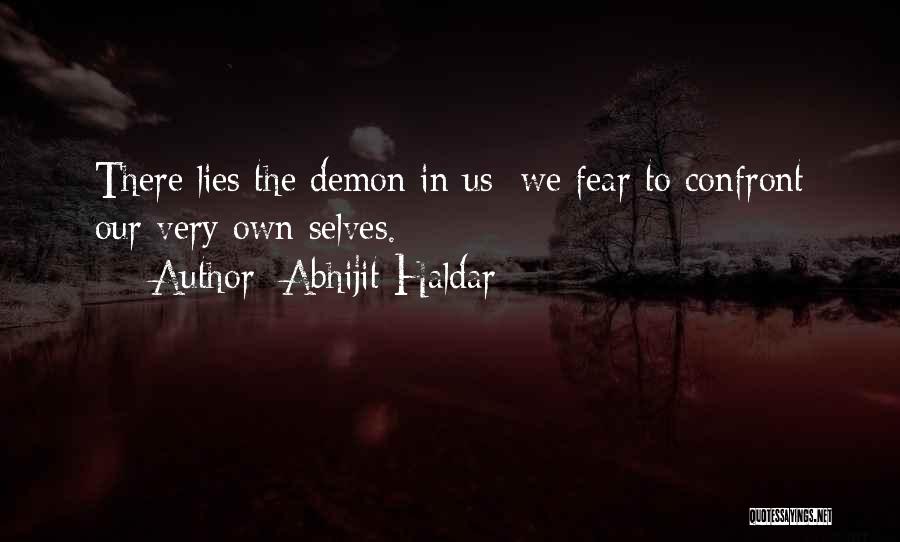 Abhijit Haldar Quotes: There Lies The Demon In Us: We Fear To Confront Our Very Own Selves.