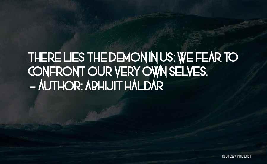 Abhijit Haldar Quotes: There Lies The Demon In Us: We Fear To Confront Our Very Own Selves.