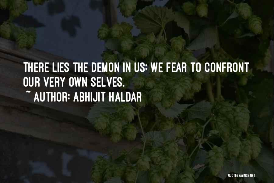 Abhijit Haldar Quotes: There Lies The Demon In Us: We Fear To Confront Our Very Own Selves.