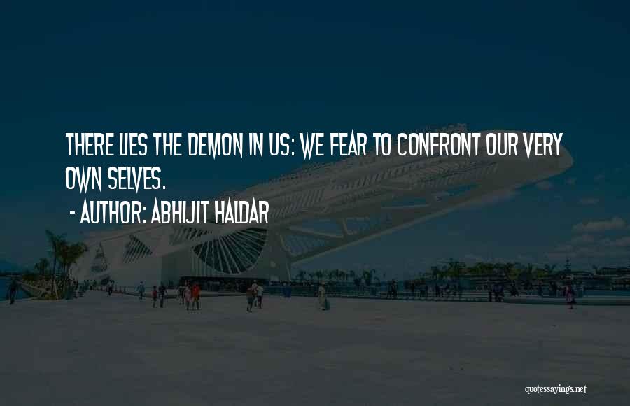 Abhijit Haldar Quotes: There Lies The Demon In Us: We Fear To Confront Our Very Own Selves.