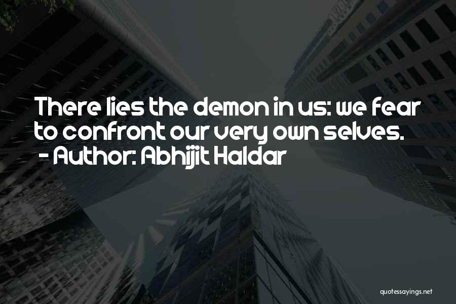 Abhijit Haldar Quotes: There Lies The Demon In Us: We Fear To Confront Our Very Own Selves.