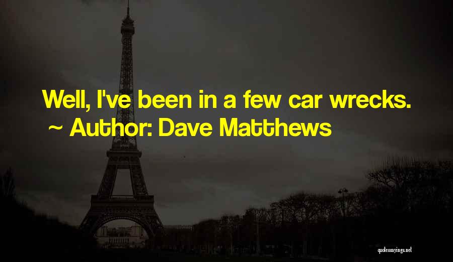Dave Matthews Quotes: Well, I've Been In A Few Car Wrecks.