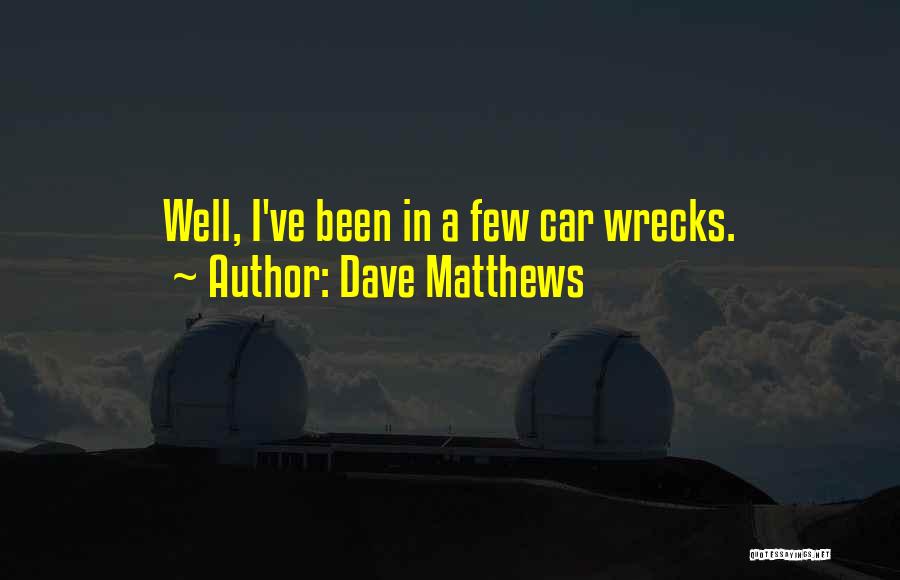 Dave Matthews Quotes: Well, I've Been In A Few Car Wrecks.