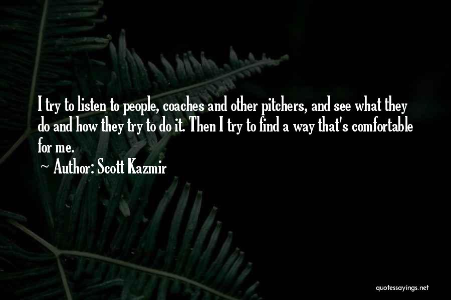 Scott Kazmir Quotes: I Try To Listen To People, Coaches And Other Pitchers, And See What They Do And How They Try To
