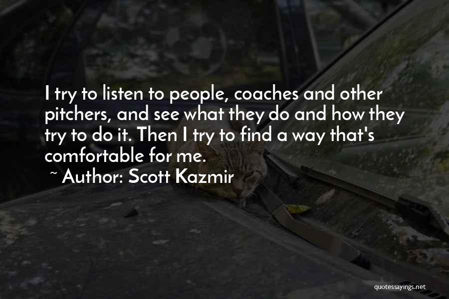 Scott Kazmir Quotes: I Try To Listen To People, Coaches And Other Pitchers, And See What They Do And How They Try To