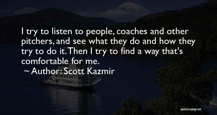 Scott Kazmir Quotes: I Try To Listen To People, Coaches And Other Pitchers, And See What They Do And How They Try To