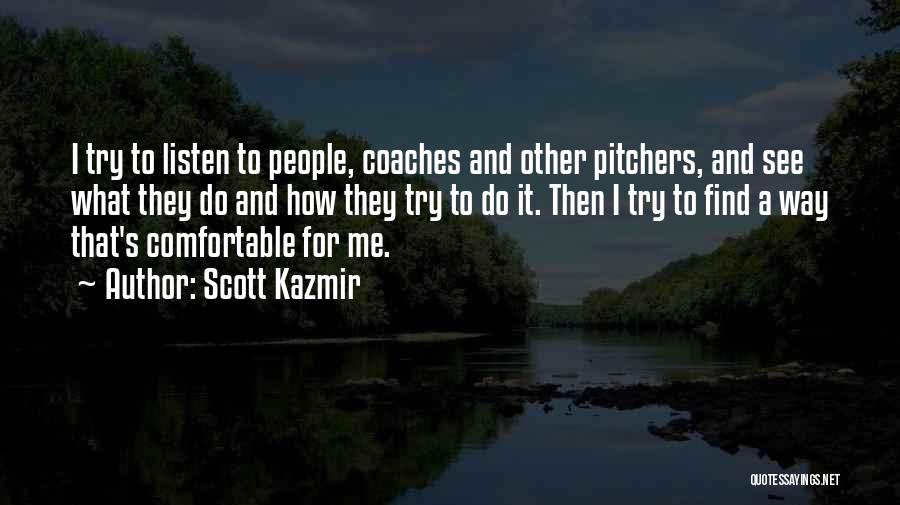 Scott Kazmir Quotes: I Try To Listen To People, Coaches And Other Pitchers, And See What They Do And How They Try To