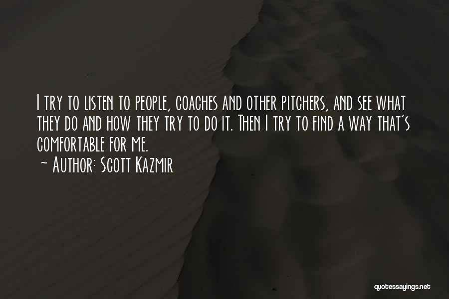 Scott Kazmir Quotes: I Try To Listen To People, Coaches And Other Pitchers, And See What They Do And How They Try To