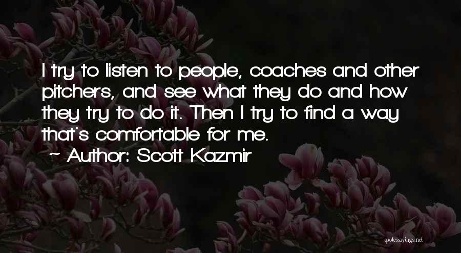 Scott Kazmir Quotes: I Try To Listen To People, Coaches And Other Pitchers, And See What They Do And How They Try To