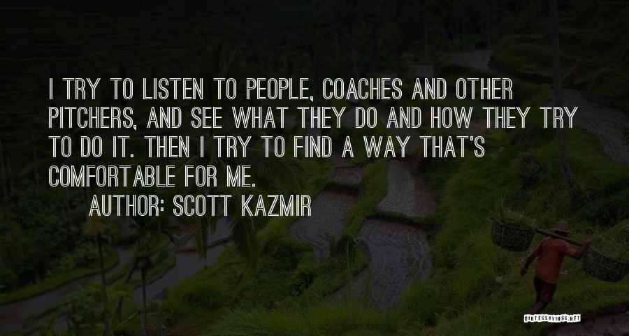 Scott Kazmir Quotes: I Try To Listen To People, Coaches And Other Pitchers, And See What They Do And How They Try To